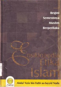 Ensiklopedia etika Islam : begini semestinya muslim berperilaku